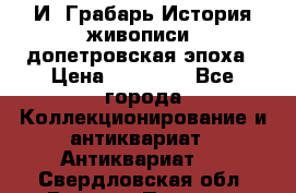  И. Грабарь История живописи, допетровская эпоха › Цена ­ 12 000 - Все города Коллекционирование и антиквариат » Антиквариат   . Свердловская обл.,Верхняя Пышма г.